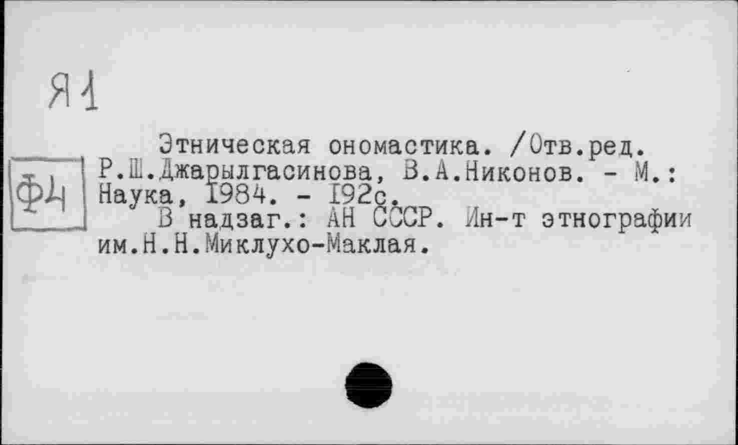 ﻿Этническая ономастика. /Отв.ред. Р.Ш.Джарылгасинова, В.А.Никонов. - М. : Наука, 1984. - 192с.
В надзаг.: АН СООР. Ин-т этнографии им.Н.Н.Миклухо-Маклая.